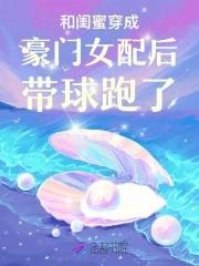 和闺蜜穿成豪门女配后带球跑了在线