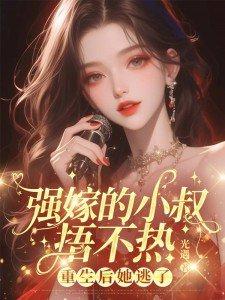 强嫁的小叔捂不热重生后她逃了结局