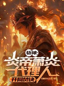 斩神炎帝萧炎代理人最新章节更新时间